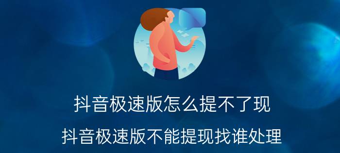 抖音极速版怎么提不了现 抖音极速版不能提现找谁处理？